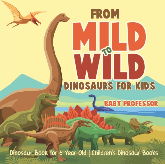 From Mild to Wild, Dinosaurs for Kids - Dinosaur Book for 6-Year-Old Children's Dinosaur Books, Paperback / softback Book