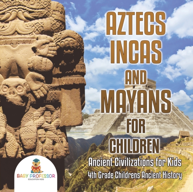 Aztecs, Incas, and Mayans for Children Ancient Civilizations for Kids 4th Grade Children's Ancient History, Paperback / softback Book