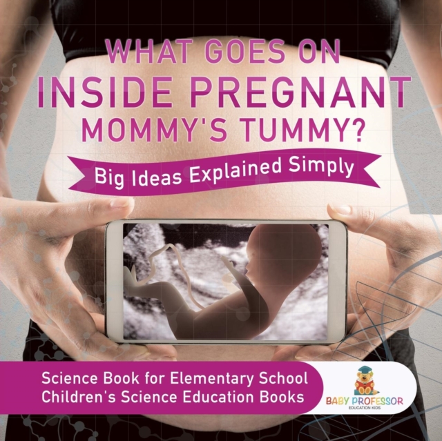 What Goes On Inside Pregnant Mommy's Tummy? Big Ideas Explained Simply - Science Book for Elementary School Children's Science Education books, Paperback / softback Book
