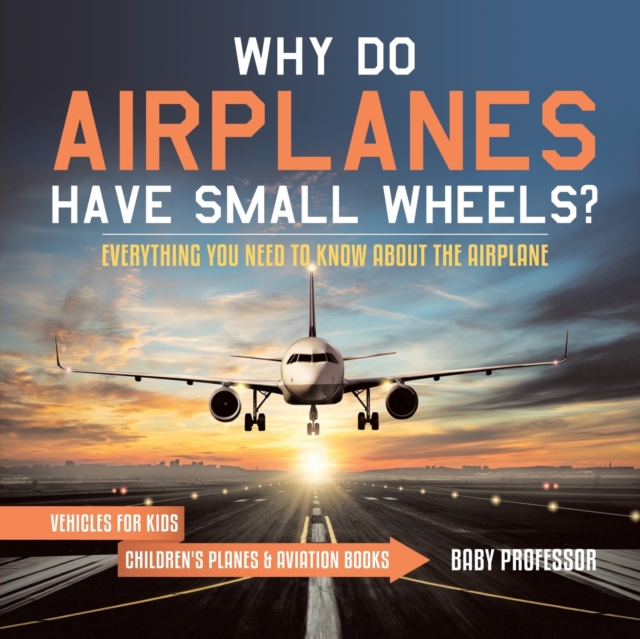 Why Do Airplanes Have Small Wheels? Everything You Need to Know About The Airplane - Vehicles for Kids Children's Planes & Aviation Books, Paperback / softback Book