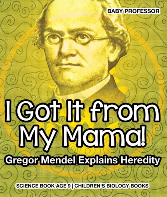 I Got It from My Mama! Gregor Mendel Explains Heredity - Science Book Age 9 | Children's Biology Books, PDF eBook
