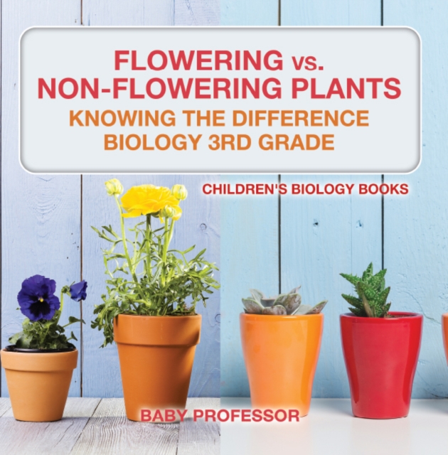 Flowering vs. Non-Flowering Plants : Knowing the Difference - Biology 3rd Grade | Children's Biology Books, PDF eBook