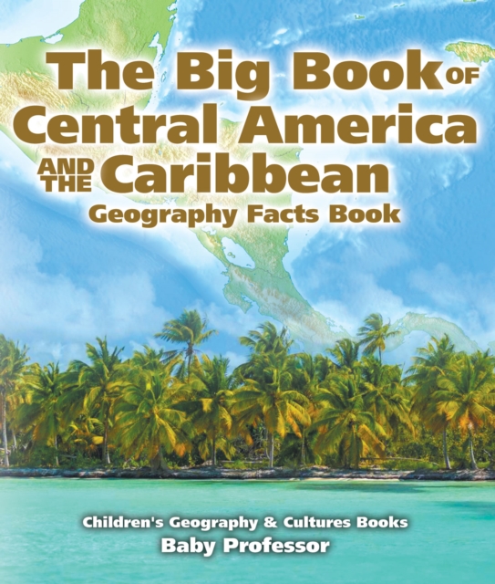 The Big Book of Central America and the Caribbean - Geography Facts Book | Children's Geography & Culture Books, PDF eBook