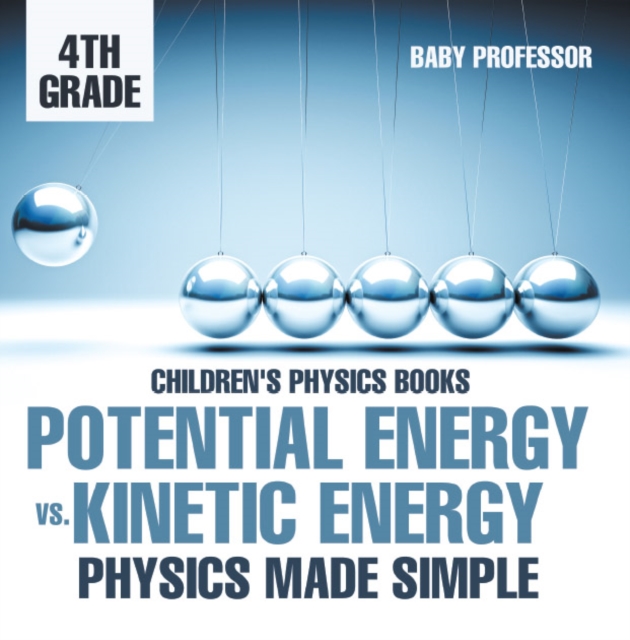 Potential Energy vs. Kinetic Energy - Physics Made Simple - 4th Grade | Children's Physics Books, PDF eBook