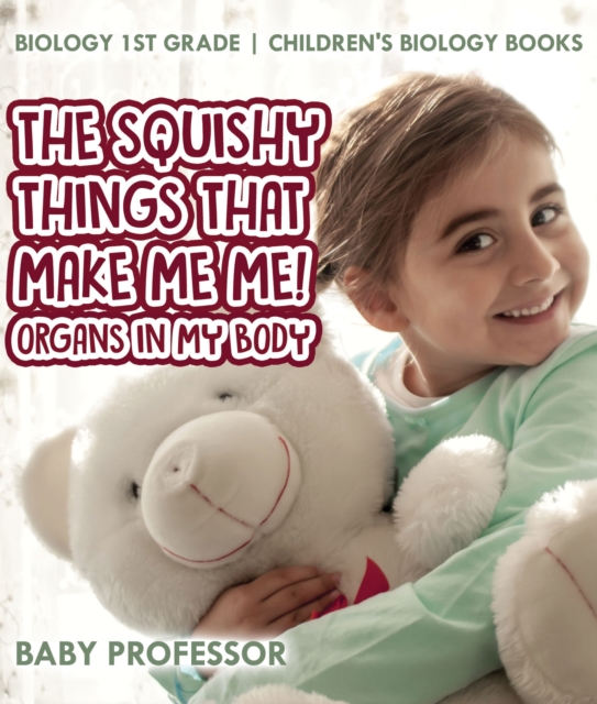 The Squishy Things That Make Me Me! Organs in My Body - Biology 1st Grade | Children's Biology Books, PDF eBook