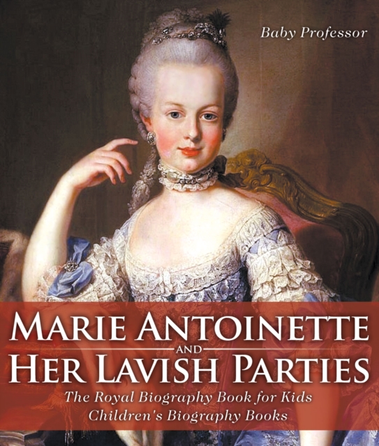 Marie Antoinette and Her Lavish Parties - The Royal Biography Book for Kids | Children's Biography Books, PDF eBook