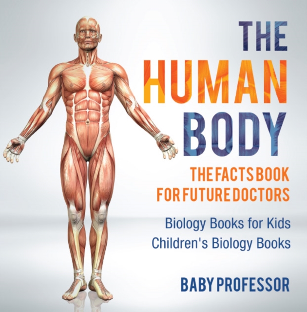 The Human Body: The Facts Book for Future Doctors - Biology Books for Kids | Children's Biology Books, PDF eBook