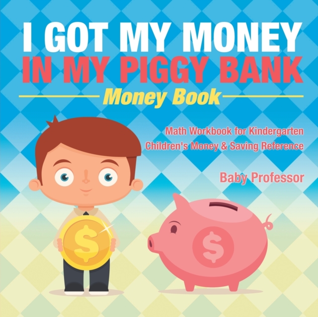 I Got My Money In My Piggy Bank - Money Book - Math Workbook for Kindergarten Children's Money & Saving Reference, Paperback / softback Book