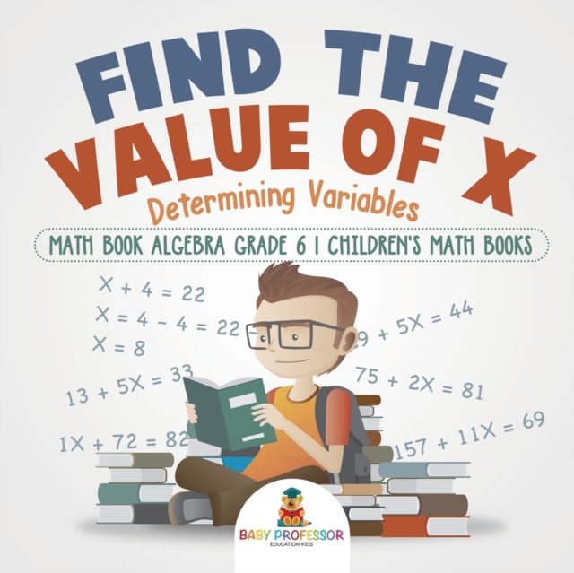 Find the Value of X : Determining Variables - Math Book Algebra Grade 6 Children's Math Books, Paperback / softback Book