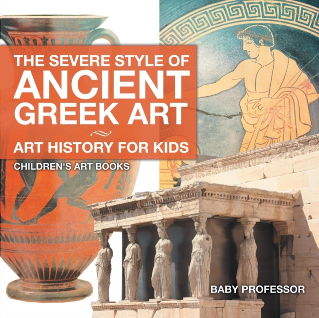 The Severe Style of Ancient Greek Art - Art History for Kids Children's Art Books, Paperback / softback Book