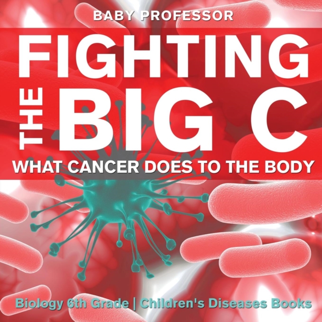 Fighting the Big C : What Cancer Does to the Body - Biology 6th Grade Children's Biology Books, Paperback / softback Book