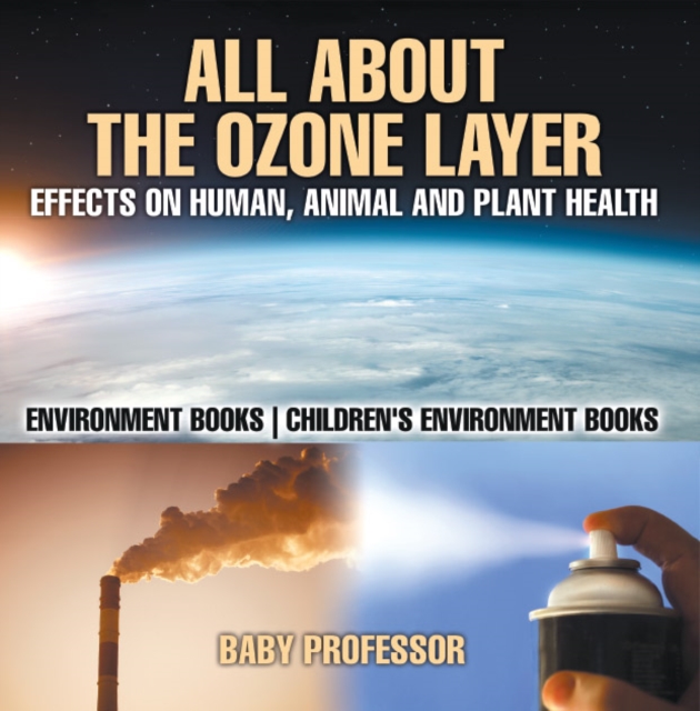 All About The Ozone Layer : Effects on Human, Animal and Plant Health - Environment Books | Children's Environment Books, PDF eBook