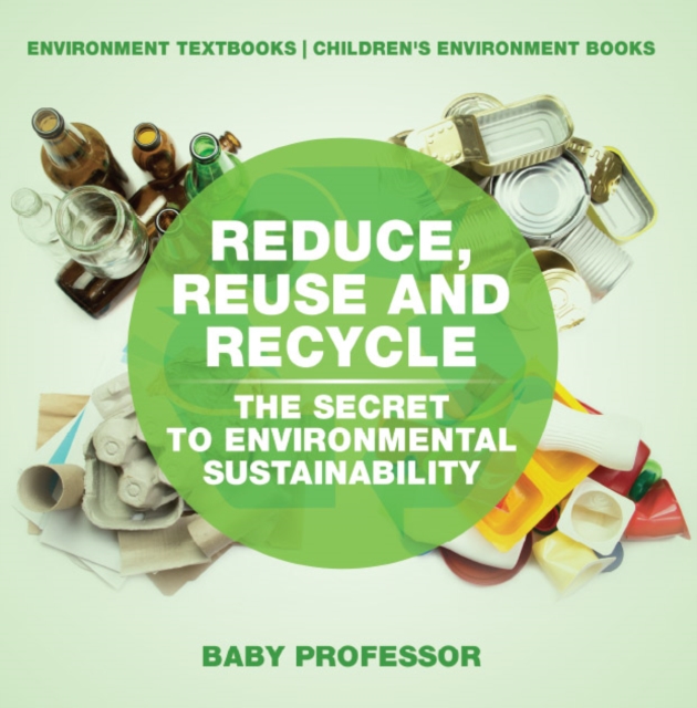 Reduce, Reuse and Recycle : The Secret to Environmental Sustainability : Environment Textbooks | Children's Environment Books, PDF eBook