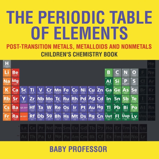 The Periodic Table of Elements - Post-Transition Metals, Metalloids and Nonmetals Children's Chemistry Book, Paperback / softback Book