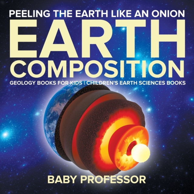 Peeling The Earth Like An Onion : Earth Composition - Geology Books for Kids Children's Earth Sciences Books, Paperback / softback Book