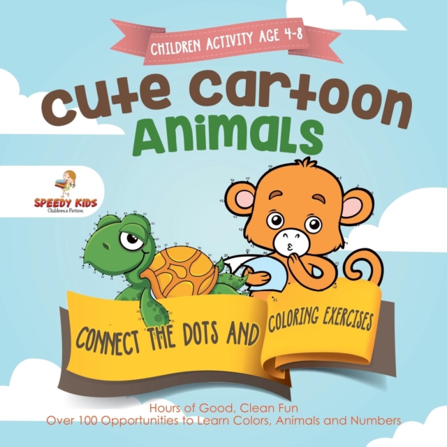 Children Activity Age 4-8. Cute Cartoon Animals Connect the Dots and Coloring Exercises. Hours of Good, Clean Fun. Over 100 Opportunities to Learn Colors, Animals and Numbers, Paperback / softback Book