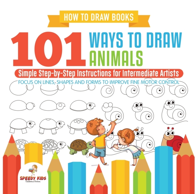 How to Draw Books. 101 Ways to Draw Animals. Simple Step-By-Step Instructions for Intermediate Artists. Focus on Lines, Shapes and Forms to Improve Fine Motor Control, Paperback / softback Book