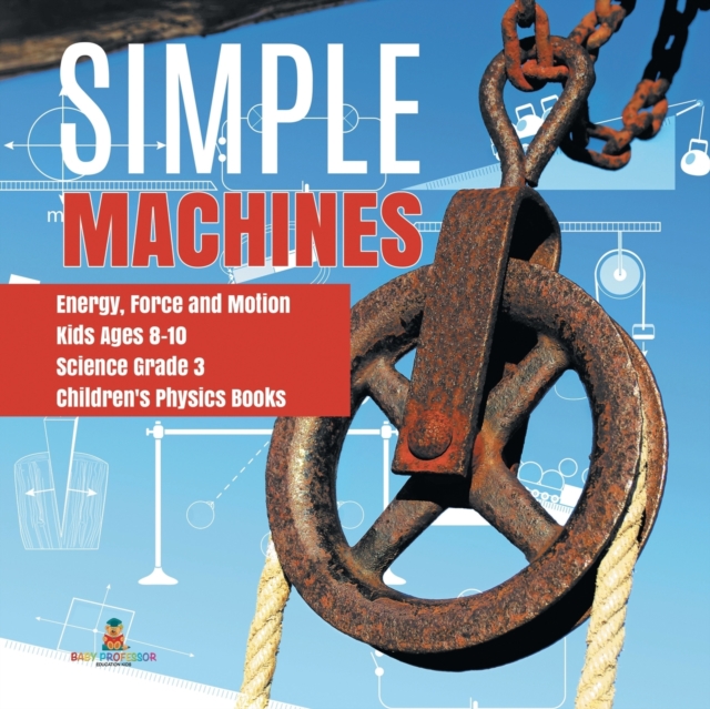 Simple Machines Energy, Force and Motion Kids Ages 8-10 Science Grade 3 Children's Physics Books, Paperback / softback Book