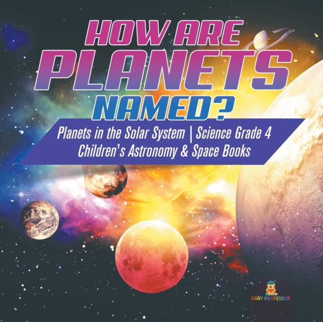 How are Planets Named? Planets in the Solar System Science Grade 4 Children's Astronomy & Space Books, Paperback / softback Book