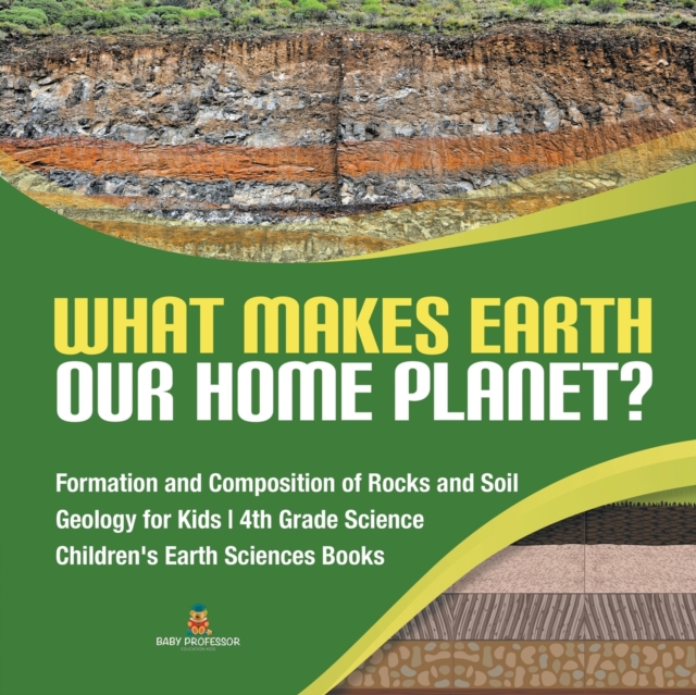 What Makes Earth Our Home Planet? Formation and Composition of Rocks and Soil Geology for Kids 4th Grade Science Children's Earth Sciences Books, Paperback / softback Book