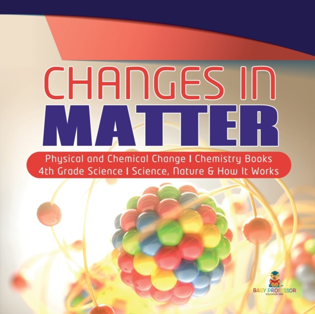 Changes in Matter Physical and Chemical Change Chemistry Books 4th Grade Science Science, Nature & How It Works, Paperback / softback Book