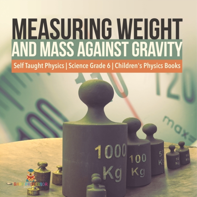 Measuring Weight and Mass Against Gravity Self Taught Physics Science Grade 6 Children's Physics Books, Paperback / softback Book