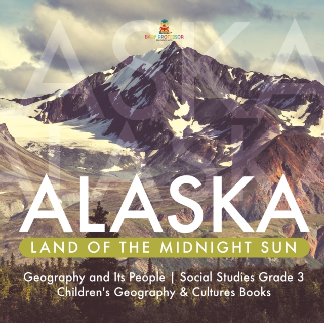 Alaska : Land of the Midnight Sun Geography and Its People Social Studies Grade 3 Children's Geography & Cultures Books, Paperback / softback Book