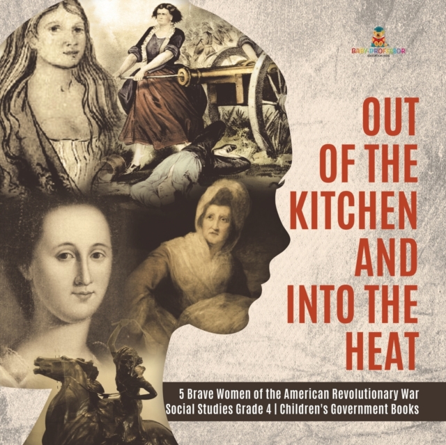 Out of the Kitchen and Into the Heat 5 Brave Women of the American Revolutionary War Social Studies Grade 4 Children's Government Books, Paperback / softback Book