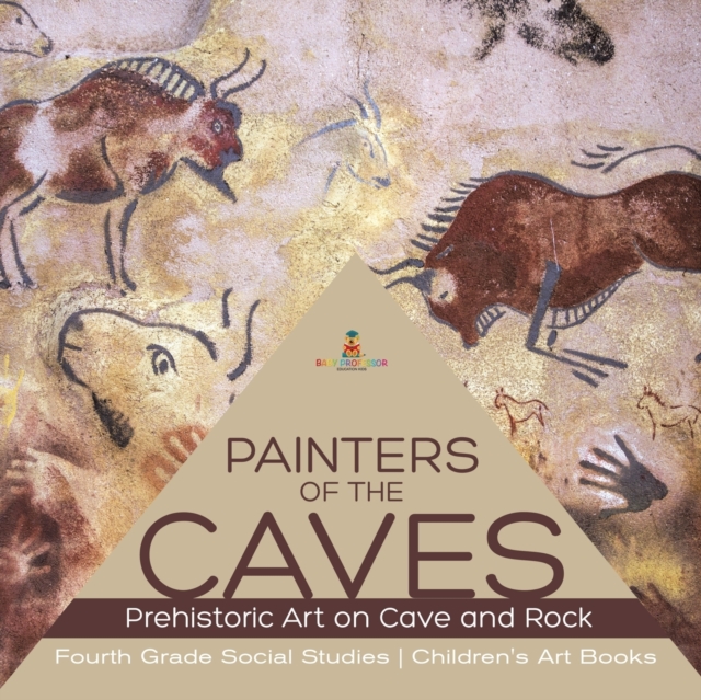 Painters of the Caves Prehistoric Art on Cave and Rock Fourth Grade Social Studies Children's Art Books, Paperback / softback Book