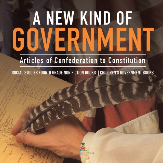 A New Kind of Government Articles of Confederation to Constitution Social Studies Fourth Grade Non Fiction Books Children's Government Books, Paperback / softback Book