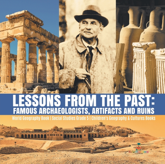 Lessons from the Past : Famous Archaeologists, Artifacts and Ruins World Geography Book Social Studies Grade 5 Children's Geography & Cultures Books, Paperback / softback Book