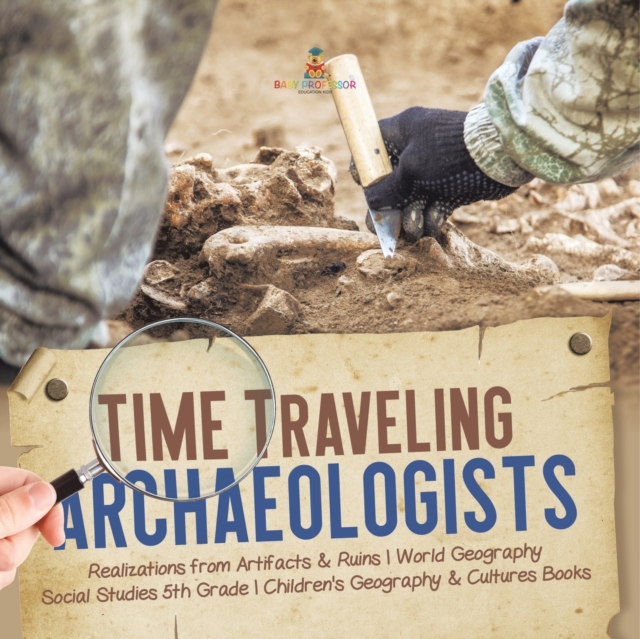 Time Traveling Archaeologists Realizations from Artifacts & Ruins World Geography Social Studies 5th Grade Children's Geography & Cultures Books, Paperback / softback Book