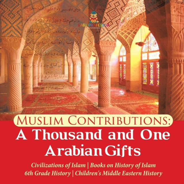 Muslim Contributions : A Thousand and One Arabian Gifts Civilizations of Islam Books on History of Islam 6th Grade History Children's Middle Eastern History, Paperback / softback Book