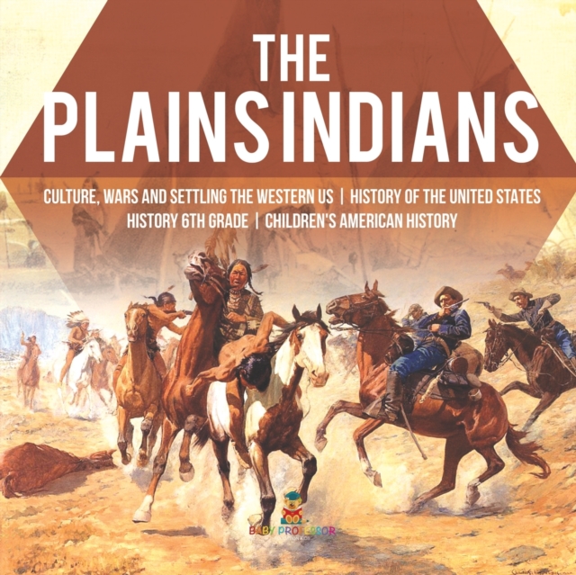 The Plains Indians Culture, Wars and Settling the Western US History of the United States History 6th Grade Children's American History, Paperback / softback Book