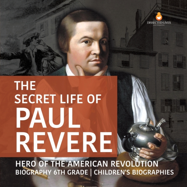 The Secret Life of Paul Revere Hero of the American Revolution Biography 6th Grade Children's Biographies, Paperback / softback Book
