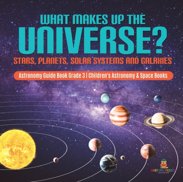What Makes Up the Universe? Stars, Planets, Solar Systems and Galaxies Astronomy Guide Book Grade 3 Children's Astronomy & Space Books, Paperback / softback Book