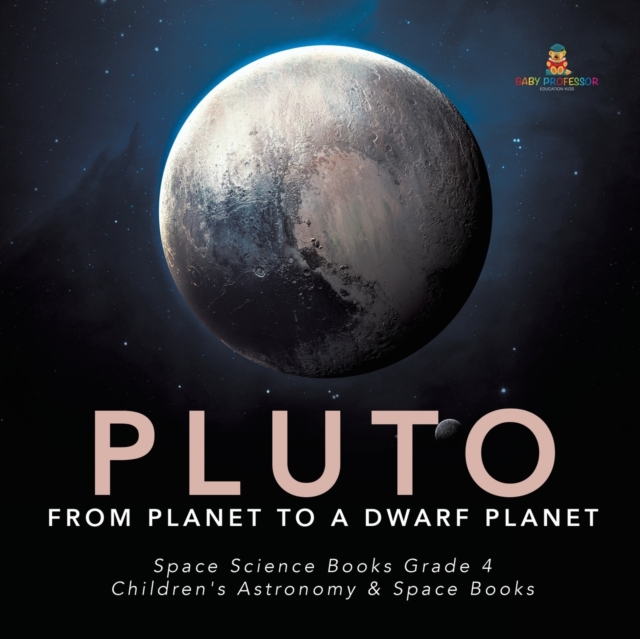 Pluto : From Planet to a Dwarf Planet Space Science Books Grade 4 Children's Astronomy & Space Books, Paperback / softback Book