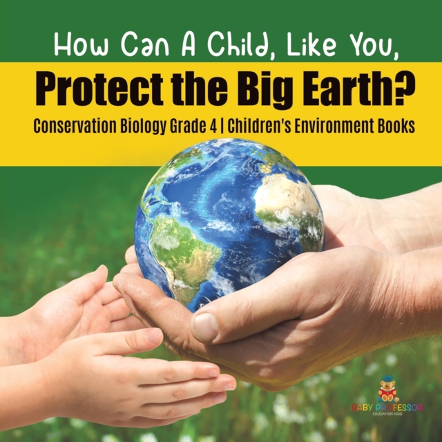 How Can A Child, Like You, Protect the Big Earth? Conservation Biology Grade 4 Children's Environment Books, Paperback / softback Book