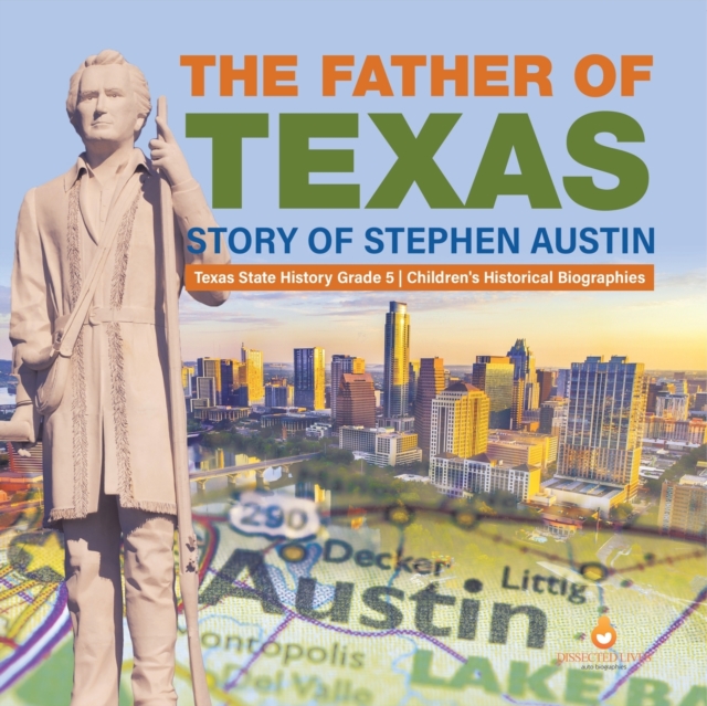 The Father of Texas : Story of Stephen Austin Texas State History Grade 5 Children's Historical Biographies, Paperback / softback Book