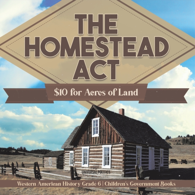 The Homestead Act : $10 for Acres of Land Western American History Grade 6 Children's Government Books, Paperback / softback Book