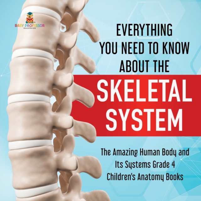 Everything You Need to Know About the Skeletal System The Amazing Human Body and Its Systems Grade 4 Children's Anatomy Books, Paperback / softback Book