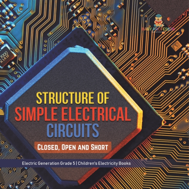 Structure of Simple Electrical Circuits : Closed, Open and Short Electric Generation Grade 5 Children's Electricity Books, Paperback / softback Book