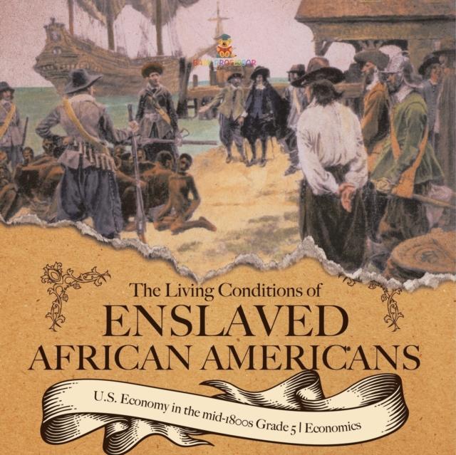 The Living Conditions of Enslaved African Americans U.S. Economy in the mid-1800s Grade 5 Economics, Paperback / softback Book