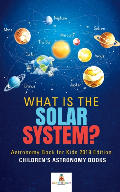 What is The Solar System? Astronomy Book for Kids 2019 Edition Children's Astronomy Books, Hardback Book