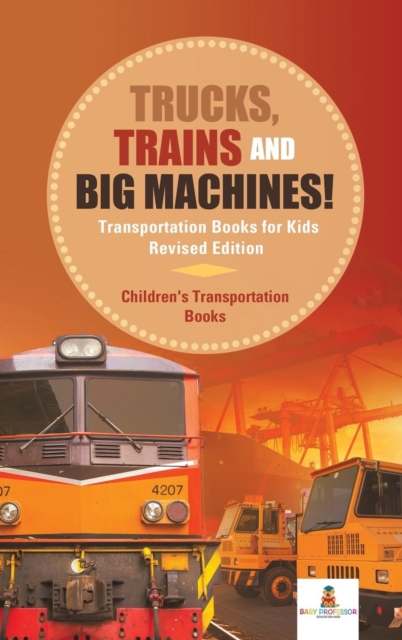Trucks, Trains and Big Machines! Transportation Books for Kids Revised Edition Children's Transportation Books, Hardback Book
