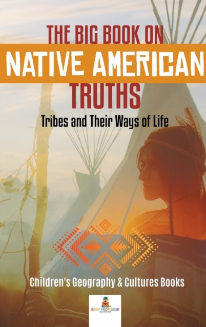 The Big Book on Native American Truths : Tribes and Their Ways of Life Children's Geography & Cultures Books, Hardback Book