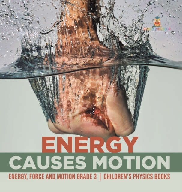 Energy Causes Motion Energy, Force and Motion Grade 3 Children's Physics Books, Hardback Book