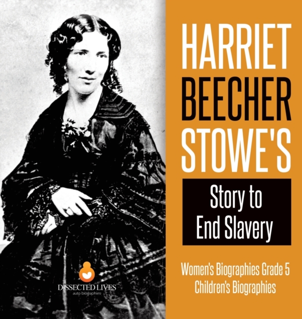 Harriet Beecher Stowe's Story to End Slavery Women's Biographies Grade 5 Children's Biographies, Hardback Book