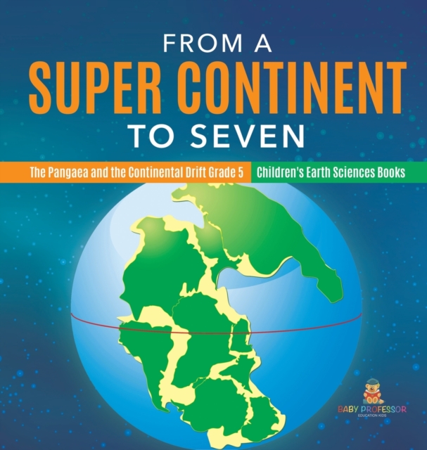 From a Super Continent to Seven The Pangaea and the Continental Drift Grade 5 Children's Earth Sciences Books, Hardback Book