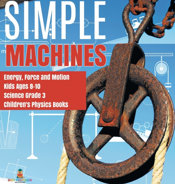Simple Machines Energy, Force and Motion Kids Ages 8-10 Science Grade 3 Children's Physics Books, Hardback Book